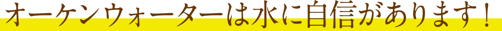 オーケンウォーターは水に自信があります!