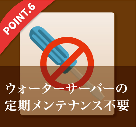 ウォーターサーバーの
定期メンテナンス不要